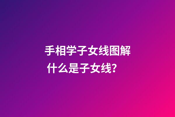手相学子女线图解 什么是子女线？